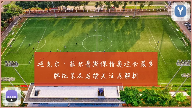 迈克尔·菲尔普斯保持奥运会最多奖牌纪录及后续关注点解析