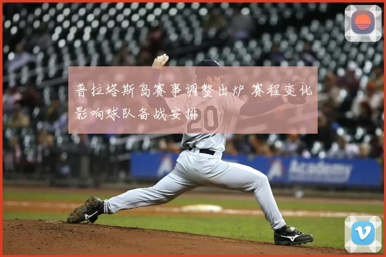 普拉塔斯岛赛事调整出炉 赛程变化影响球队备战安排