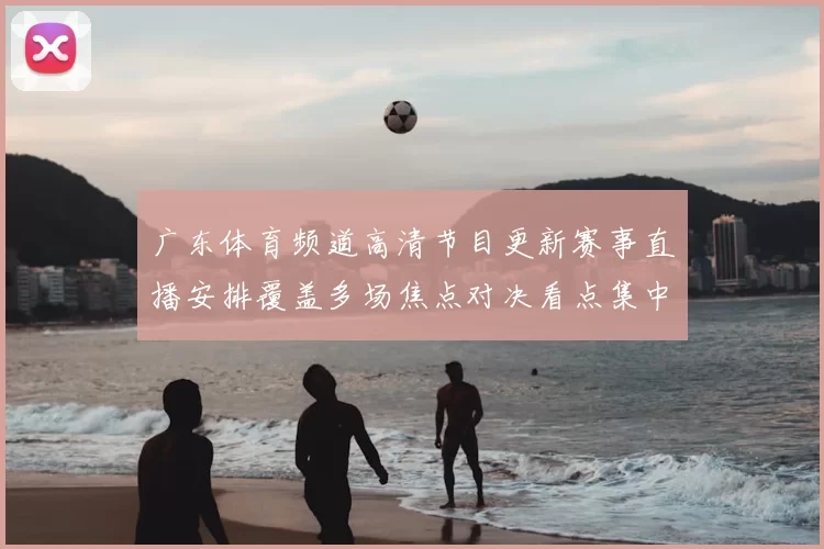 广东体育频道高清节目更新赛事直播安排覆盖多场焦点对决看点集中
