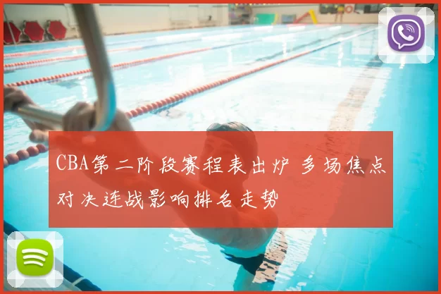 CBA第二阶段赛程表出炉 多场焦点对决连战影响排名走势