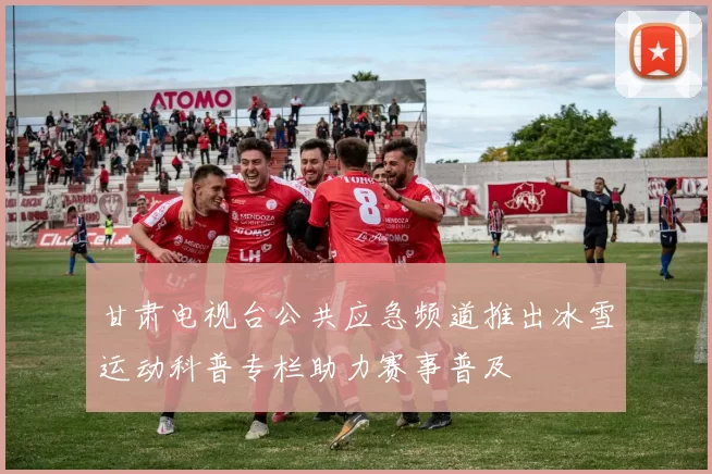 甘肃电视台公共应急频道推出冰雪运动科普专栏助力赛事普及