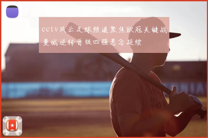 cctv风云足球频道聚焦欧冠关键战曼城逆转晋级四强悬念延续