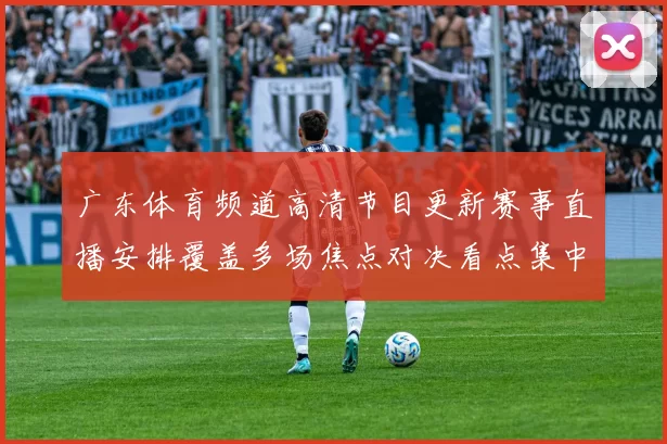 广东体育频道高清节目更新赛事直播安排覆盖多场焦点对决看点集中