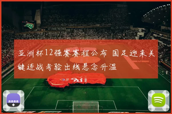 亚洲杯12强赛赛程公布 国足迎来关键连战考验出线悬念升温