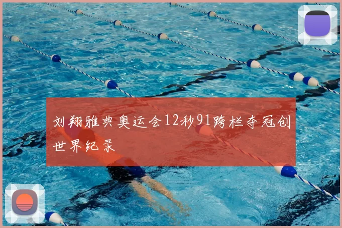 刘翔雅典奥运会12秒91跨栏夺冠创世界纪录