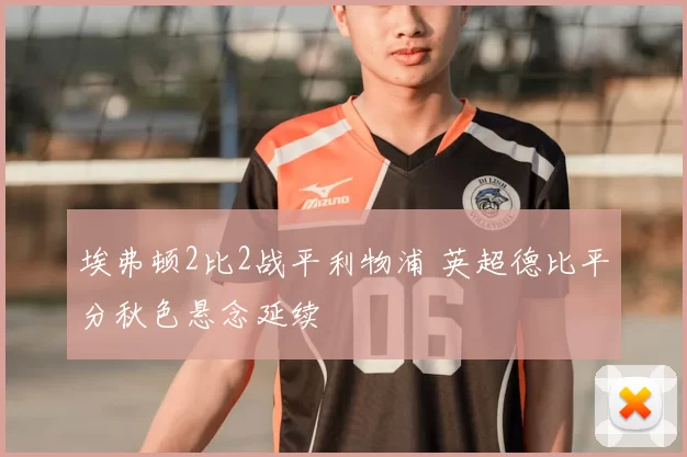 埃弗顿2比2战平利物浦 英超德比平分秋色悬念延续