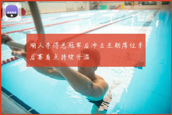 湖人夺得总冠军后冲击王朝席位季后赛看点持续升温