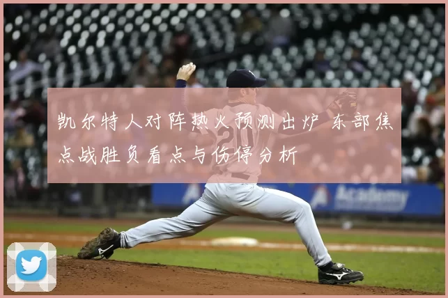 凯尔特人对阵热火预测出炉 东部焦点战胜负看点与伤停分析