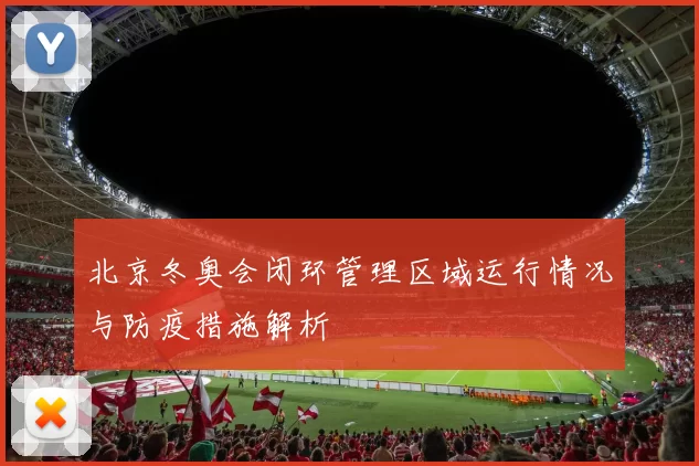 北京冬奥会闭环管理区域运行情况与防疫措施解析
