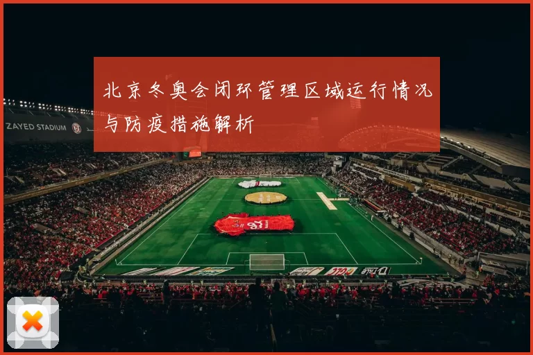 北京冬奥会闭环管理区域运行情况与防疫措施解析