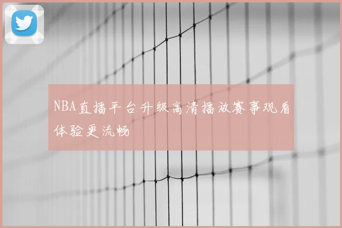 NBA直播平台升级高清播放赛事观看体验更流畅