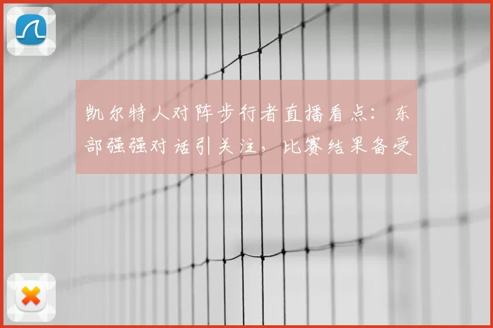 凯尔特人对阵步行者直播看点：东部强强对话引关注，比赛结果备受期待