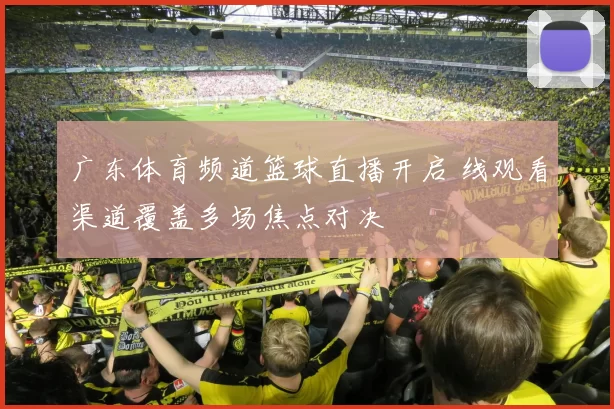 广东体育频道篮球直播开启 线观看渠道覆盖多场焦点对决