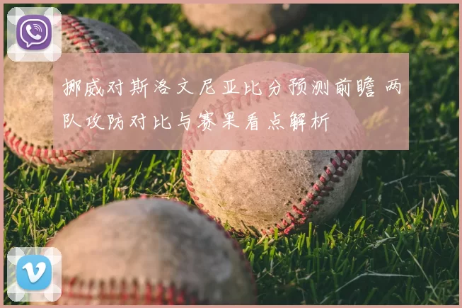 挪威对斯洛文尼亚比分预测前瞻 两队攻防对比与赛果看点解析