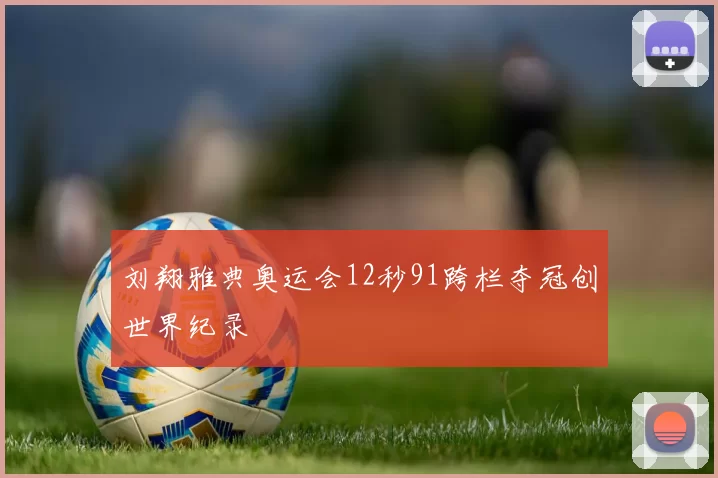 刘翔雅典奥运会12秒91跨栏夺冠创世界纪录