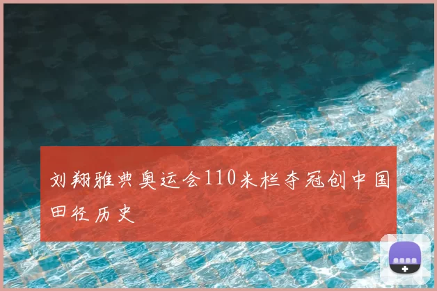 刘翔雅典奥运会110米栏夺冠创中国田径历史