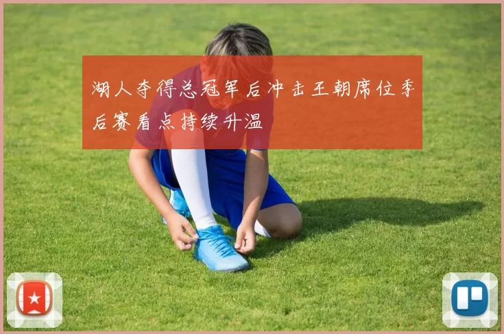 湖人夺得总冠军后冲击王朝席位季后赛看点持续升温