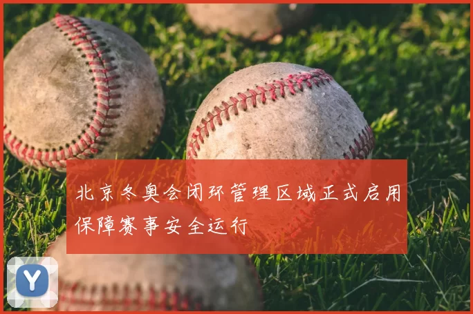 北京冬奥会闭环管理区域正式启用保障赛事安全运行