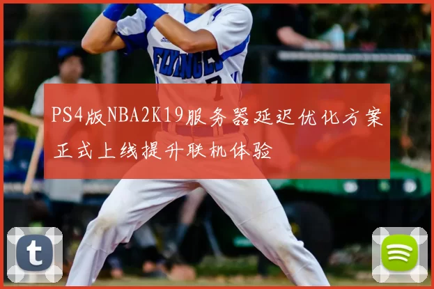PS4版NBA2K19服务器延迟优化方案正式上线提升联机体验