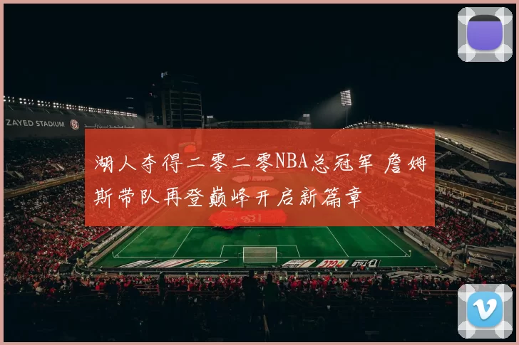 湖人夺得二零二零NBA总冠军 詹姆斯带队再登巅峰开启新篇章