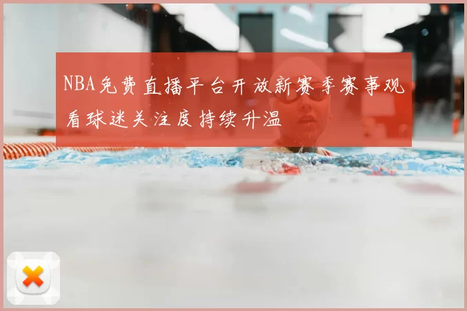 NBA免费直播平台开放新赛季赛事观看球迷关注度持续升温
