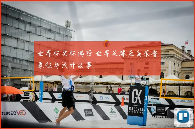 世界杯奖杯揭密 世界足球至高荣誉象征与设计故事