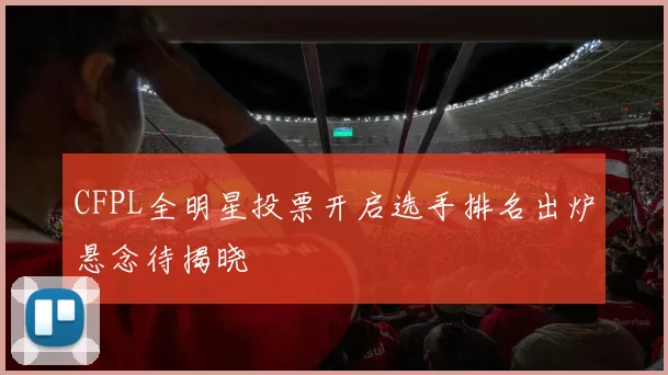 CFPL全明星投票开启选手排名出炉悬念待揭晓