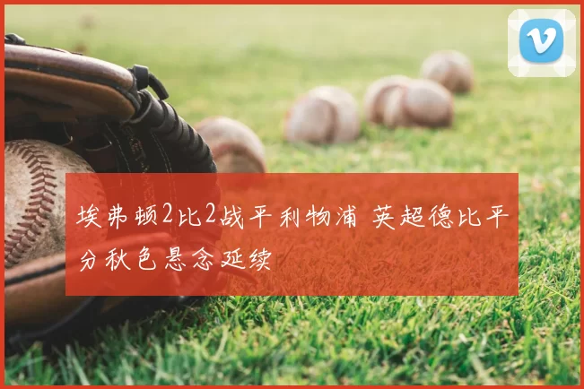 埃弗顿2比2战平利物浦 英超德比平分秋色悬念延续