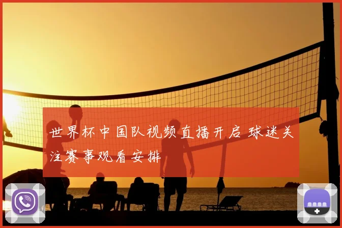 世界杯中国队视频直播开启 球迷关注赛事观看安排