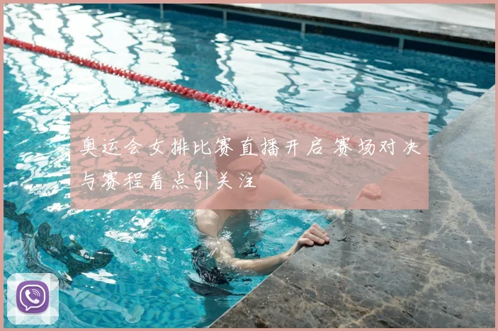 奥运会女排比赛直播开启 赛场对决与赛程看点引关注