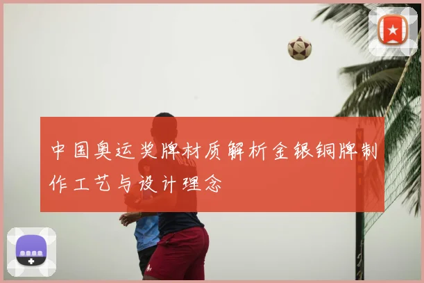 中国奥运奖牌材质解析金银铜牌制作工艺与设计理念
