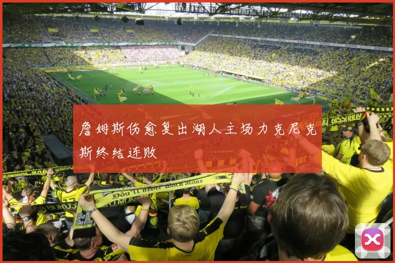 詹姆斯伤愈复出湖人主场力克尼克斯终结连败