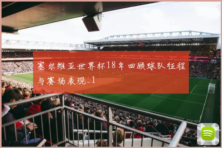 塞尔维亚世界杯18年回顾球队征程与赛场表现_1