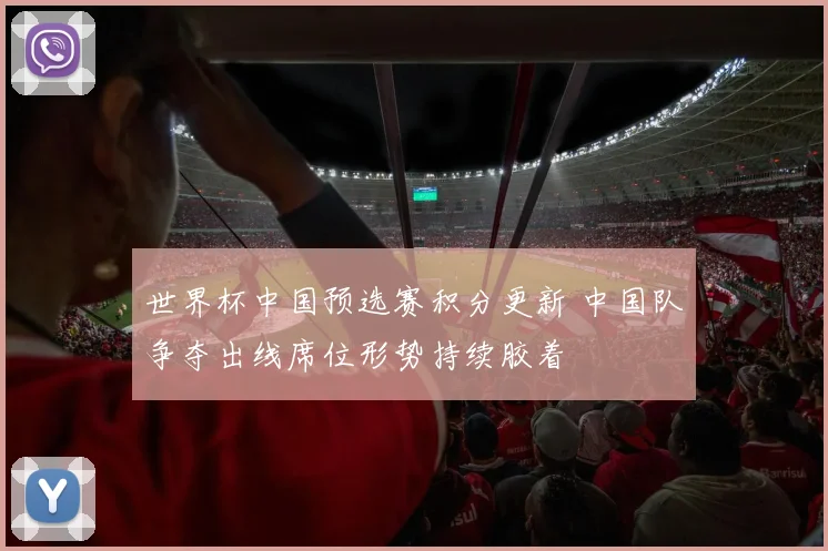 世界杯中国预选赛积分更新 中国队争夺出线席位形势持续胶着