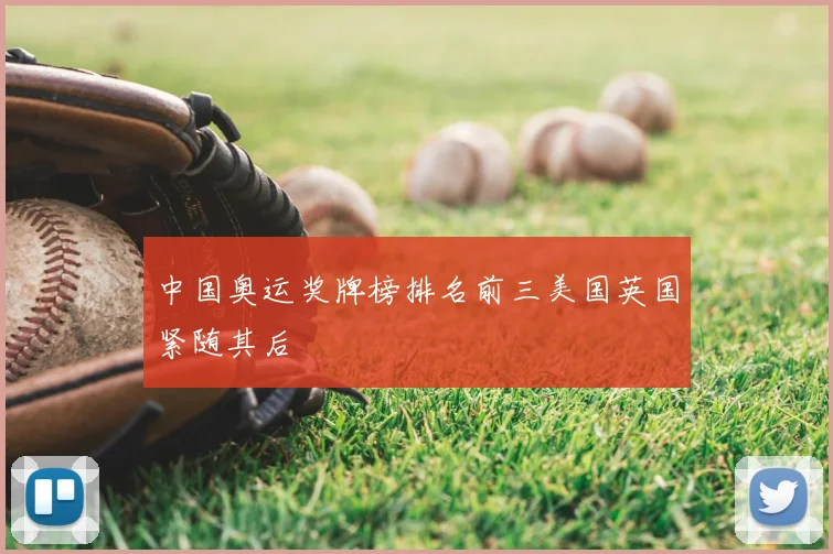 中国奥运奖牌榜排名前三美国英国紧随其后