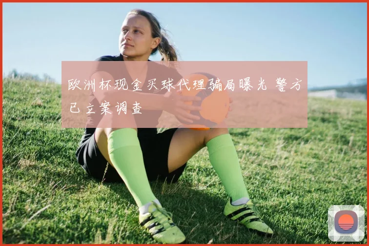 欧洲杯现金买球代理骗局曝光 警方已立案调查